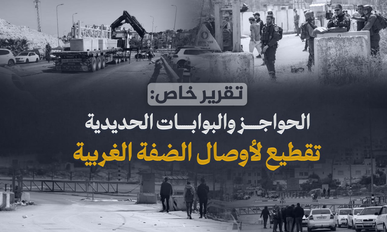 تقرير خاص-الحواجز والبوابات الحديدية تقطيع لأوصال الضفة الغربية