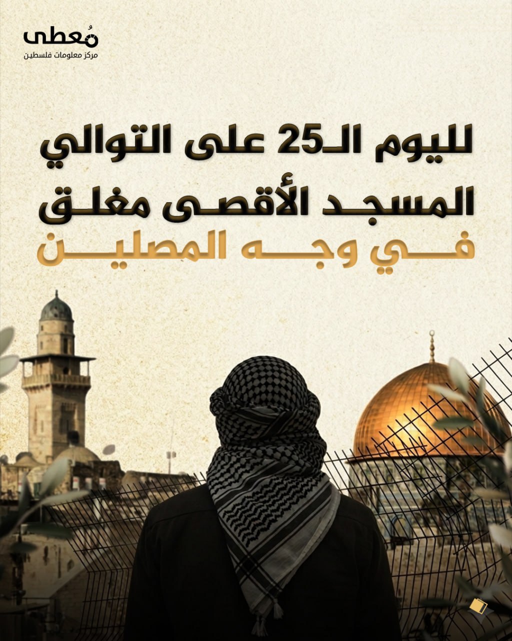 ⭕️ لليوم الـ25 على التوالي.. المسجد الأقصى مغلق في وجه المصلين

🔹 مركز معلومات فلسطين - مُعطى - www.mo3ta.ps